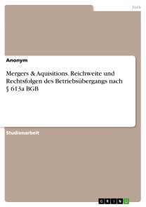 Mergers & Aquisitions. Reichweite und Rechtsfolgen des Betriebsübergangs nach § 613a BGB