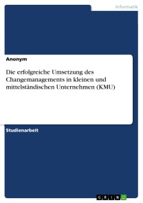 Die erfolgreiche Umsetzung des Changemanagements in kleinen und mittelständischen Unternehmen (KMU)