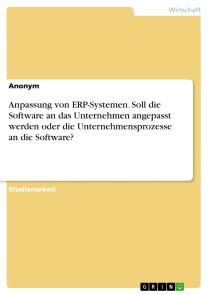 Anpassung von ERP-Systemen. Soll die Software an das Unternehmen angepasst werden oder die Unternehmensprozesse an die Software?