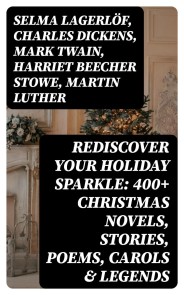 Rediscover Your Holiday Sparkle: 400+ Christmas Novels, Stories, Poems, Carols & Legends