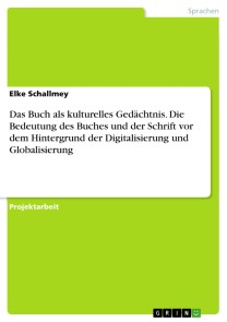 Das Buch als kulturelles Gedächtnis. Die Bedeutung des Buches und der Schrift vor dem Hintergrund der Digitalisierung und Globalisierung