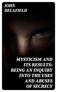 Mysticism and its Results: Being an Inquiry into the Uses and Abuses of Secrecy