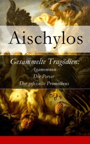 Gesammelte Tragödien: Agamemnon + Die Perser + Der gefesselte Prometheus