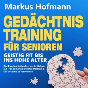 Gedächtnistraining für Senioren - Geistig fit bis ins hohe Alter: Die 4 besten Methoden, um Ihr Gehirn auf Trab zu halten und Ihre Merkfähigkeit deutlich zu verbessern