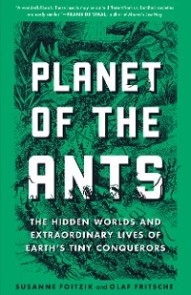 Planet of the Ants: The Hidden Worlds and Extraordinary Lives of Earth's Tiny Conquerors