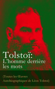 Tolstoï: L'homme derrière les mots (Toutes les Œuvres Autobiographiques de Léon Tolstoï)