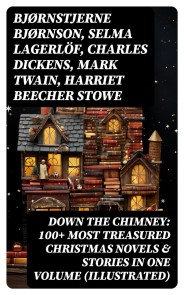 Down the Chimney: 100+ Most Treasured Christmas Novels & Stories in One Volume (Illustrated)