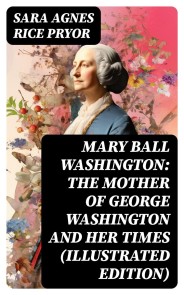 Mary Ball Washington: The Mother of George Washington and her Times (Illustrated Edition)