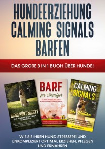 Hundeerziehung | Calming Signals | Barfen: Das große 3 in 1 Buch über Hunde! - Wie Sie Ihren Hund stressfrei und unkompliziert optimal erziehen, pflegen und ernähren