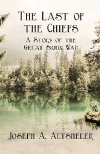 The Last of the Chiefs - A Story of the Great Sioux War