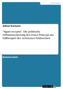 "Signis receptis“. Die politische Selbstinszenierung des ersten Princeps am Fallbeispiel der verlorenen Feldzeichen