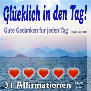 Glücklich in den Tag! Gute Gedanken für jeden Tag - 31 Affirmationen