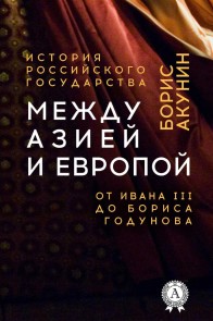 Между Азией и Европой. От Ивана III до Бориса Годунова