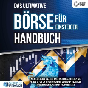 Das ultimative BÖRSE FÜR EINSTEIGER Handbuch: Wie Sie die Börse und alle Investment Möglichkeiten wie Aktien, ETFs & Co. im Handumdrehen verstehen und an der Börse erfolgreich agieren und investieren