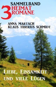 Liebe, Einsamkeit und viele Lügen: Sammelband 3 Heimatromane