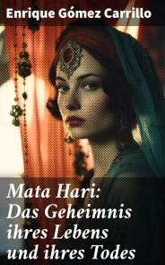 Mata Hari: Das Geheimnis ihres Lebens und ihres Todes