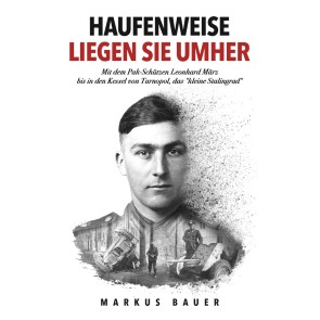 Haufenweise liegen sie umher: Zweiter Weltkrieg, Ostfront - Mit dem Pak-Schützen Leonhard März bis in den Kessel von Tarnopol, das "kleine Stalingrad"