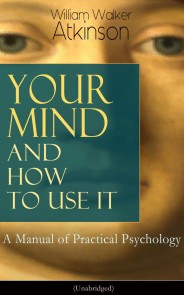 Your Mind and How to Use It: A Manual of Practical Psychology (Unabridged)