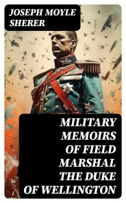 Military Memoirs of Field Marshal the Duke of Wellington