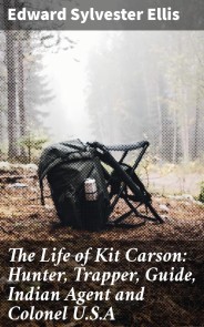 The Life of Kit Carson: Hunter, Trapper, Guide, Indian Agent and Colonel U.S.A