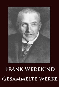 Frank Wedekind - Gesammelte Werke