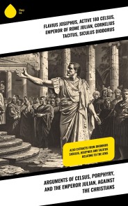 Arguments of Celsus, Porphyry, and the Emperor Julian, Against the Christians