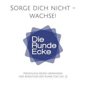 Sorge dich nicht - wachse! Persönliche Krisen überwinden und bewältigen (Die Runde Ecke Vol. 2)