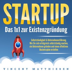 Startup - Das 1x1 zur Existenzgründung, Selbstständigkeit & Unternehmensführung