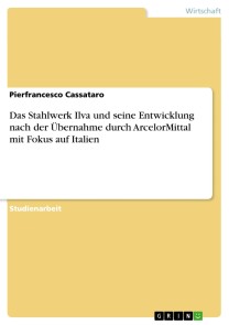 Das Stahlwerk Ilva und seine Entwicklung nach der Übernahme durch ArcelorMittal mit Fokus auf Italien