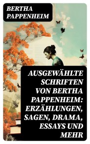 Ausgewählte Schriften von Bertha Pappenheim: Erzählungen, Sagen, Drama, Essays und mehr