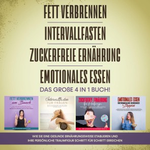 Fett verbrennen | Intervallfasten | Zuckerfreie Ernährung | Emotionales Essen. Das große 4 in 1 Buch!: Wie Sie eine gesunde Ernährungsweise leicht etablieren und Ihre persönliche Traumfigur erreichen