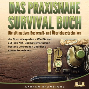 DAS PRAXISNAHE SURVIVAL BUCH: Die ultimativen Bushcraft- und Überlebenstechniken der Survivalexperten - Wie Sie sich auf jede Not- und Extremsituation bestens vorbereiten und diese souverän meistern