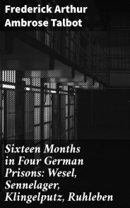 Sixteen Months in Four German Prisons: Wesel, Sennelager, Klingelputz, Ruhleben