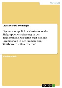 Eigenmarkenpolitik als Instrument der Zielgruppenerweiterung in der Textilbranche. Wie kann man sich mit Eigenmarken in der Branche von Wettbewerb differenzieren?