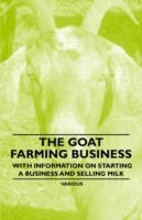 The Goat Farming Business - With Information on Starting a Business and Selling Milk