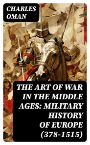 The Art of War in the Middle Ages: Military History of Europe (378-1515)