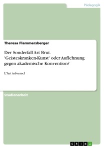 Der Sonderfall Art Brut. 'Geisteskranken-Kunst' oder Auflehnung gegen akademische Konvention?