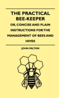 The Practical Bee-Keeper; Or, Concise And Plain Instructions For The Management Of Bees And Hives