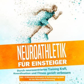 Neuroathletik für Einsteiger: Durch neurozentriertes Training Kraft, Koordination und Fitness gezielt verbessern - inkl. 10-Wochen-Actionplan & Aufwärmprogramm für das Neuroathletiktraining