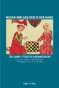 Musen und Grazien in der Mark. 750 Jahre Literatur in Brandenburg