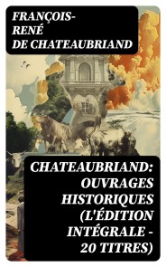 Chateaubriand: Ouvrages historiques (L'édition intégrale - 20 titres)