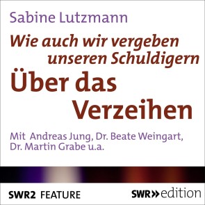 Wie auch vergeben unseren Schuldigern - Über das Verzeihen