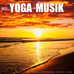 YOGA MUSIK - 11 traumhafte Yoga-Klangwelten zur Entspannung von Körper, Geist und Seele