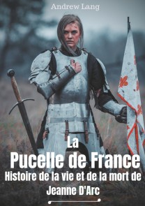 La Pucelle de France : Histoire de la vie et de la mort de Jeanne d'Arc