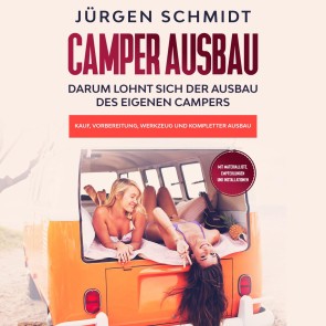 Camper Ausbau: Darum lohnt sich der Ausbau des eigenen Campers | Kauf, Vorbereitung, Werkzeug und kompletter Ausbau | Mit Materialliste, Empfehlungen und Installationen