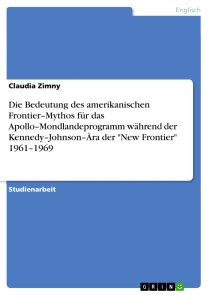 Die Bedeutung des amerikanischen Frontier-Mythos für das Apollo-Mondlandeprogramm während der Kennedy-Johnson-Ära der "New Frontier" 1961-1969