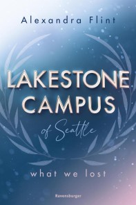 Lakestone Campus of Seattle, Band 2: What We Lost (Band 2 der unwiderstehlichen New-Adult-Reihe von SPIEGEL-Bestsellerautorin Alexandra Flint)