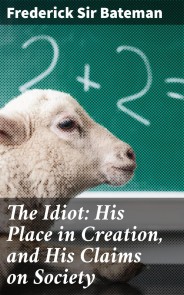 The Idiot: His Place in Creation, and His Claims on Society