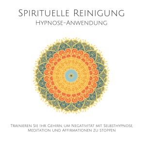 Spirituelle Reinigung: Trainieren Sie Ihr Gehirn, um Negativität mit Meditation, Selbsthypnose und Affirmationen zu stoppen