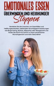 Emotionales Essen überwinden und Heißhunger stoppen: Verstehen Sie die Ursachen von Essanfällen und Heißhungerattacken, bekämpfen Sie erfolgreich Essstörungen wie Binge-Eating, Bulimie, Adipositas oder Übergewicht und finden Sie Schritt für Schritt z